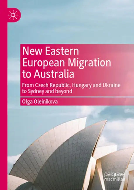 New Eastern European Migration to Australia: From Czech Republic, Hungary and Ukraine to Sydney and Beyond by Olga Oleinikova