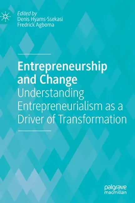 Entrepreneurship and Change: Understanding Entrepreneurialism as a Driver of Transformation by Denis Hyams-Ssekasi