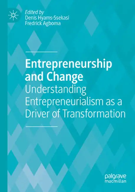 Entrepreneurship and Change: Understanding Entrepreneurialism as a Driver of Transformation by Denis Hyams-Ssekasi