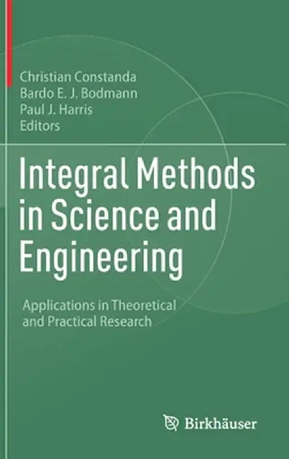 Integral Methods in Science and Engineering: Applications in Theoretical and Practical Research by Christian Constanda