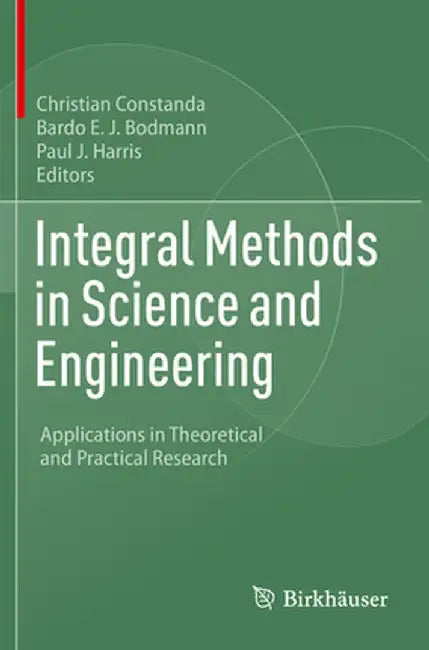 Integral Methods in Science and Engineering: Applications in Theoretical and Practical Research by Christian Constanda