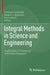 Integral Methods in Science and Engineering: Applications in Theoretical and Practical Research by Christian Constanda