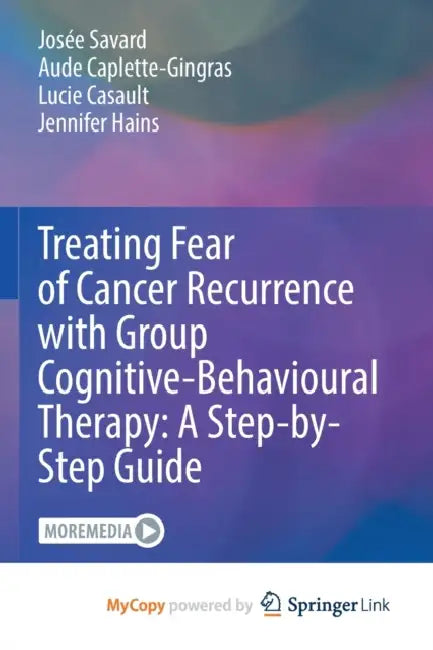 Treating Fear of Cancer Recurrence with Group Cognitive-Behavioural Therapy: A Step-by-Step Guide by Savard; Aude Caplette-Gingras, Caplette-Gingras; Lucie Casault, Casault Josee Savard