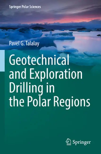 Geotechnical and Exploration Drilling in the Polar Regions by Pavel G. Talalay