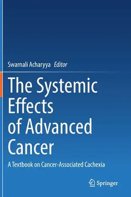The Systemic Effects of Advanced Cancer: A Textbook on Cancer-Associated Cachexia by Swarnali Acharyya