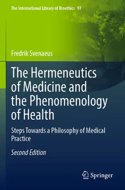 The Hermeneutics of Medicine and the Phenomenology of Health: Steps Towards a Philosophy of Medical Practice by Fredrik Svenaeus