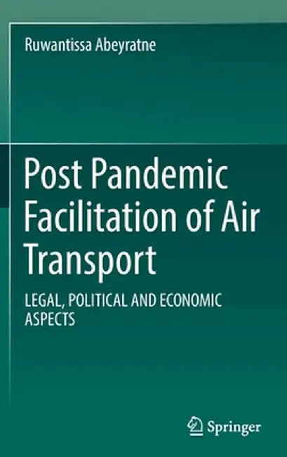 Post Pandemic Facilitation of Air Transport: Legal, Political and Economic Aspects by Ruwantissa Abeyratne