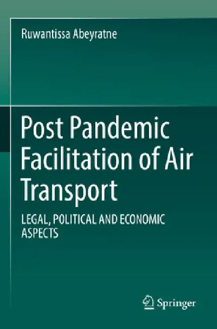 Post Pandemic Facilitation of Air Transport: Legal, Political and Economic Aspects by Ruwantissa Abeyratne