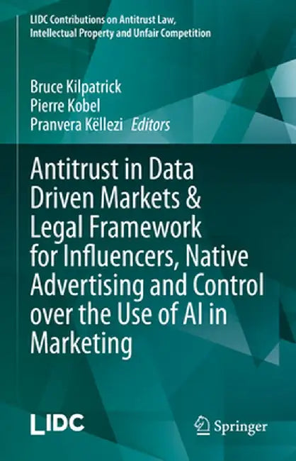 Antitrust in Data Driven Markets & Legal Framework for Influencers, Native Advertising and Control Over the Use of AI in Marketing by Bruce Kilpatrick