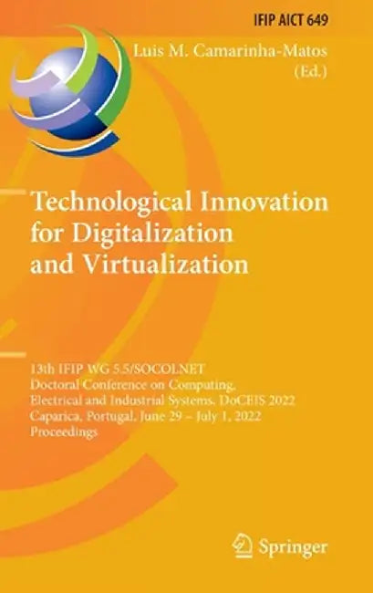 Technological Innovation for Digitalization and Virtualization: 13th Ifip Wg 5.5/Socolnet Doctoral Conference on Computing, Electrical and Industrial by Luis M. Camarinha-Matos