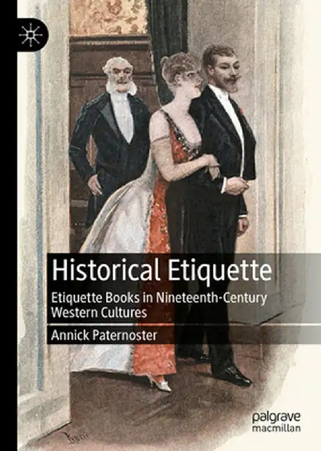 Historical Etiquette: Etiquette Books in Nineteenth-Century Western Cultures by Annick Paternoster