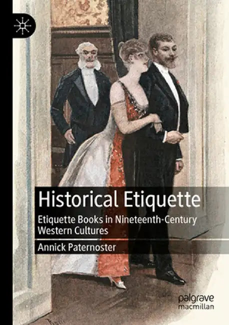 Historical Etiquette: Etiquette Books in Nineteenth-Century Western Cultures by Annick Paternoster