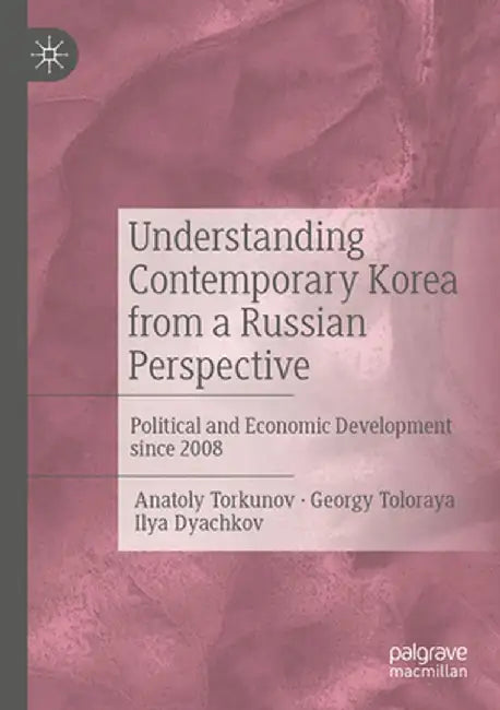 Understanding Contemporary Korea from a Russian Perspective: Political and Economic Development Since 2008 by Anatoly Torkunov