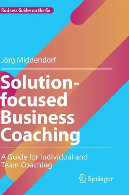 Solution-Focused Business Coaching: A Guide for Individual and Team Coaching by Jörg Middendorf