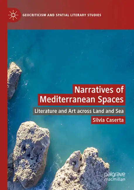 Narratives of Mediterranean Spaces: Literature and Art across Land and Sea by Silvia Caserta