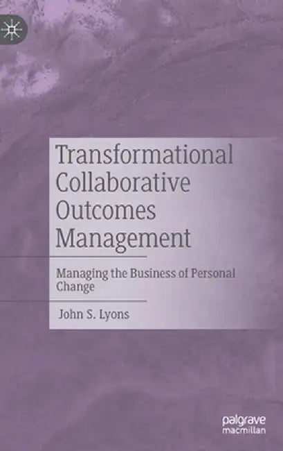 Transformational Collaborative Outcomes Management: Managing the Business of Personal Change by John S. Lyons