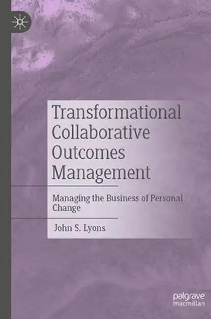 Transformational Collaborative Outcomes Management: Managing the Business of Personal Change by John S. Lyons