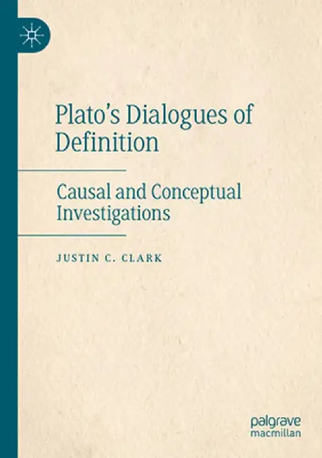 Plato's Dialogues of Definition: Causal and Conceptual Investigations by Justin C. Clark