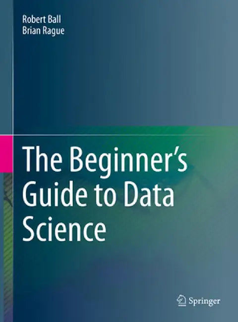 The Beginner's Guide to Data Science by Robert Ball