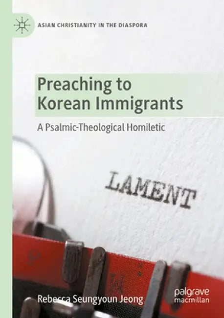 Preaching to Korean Immigrants: A Psalmic-Theological Homiletic by Rebecca Seungyoun Jeong