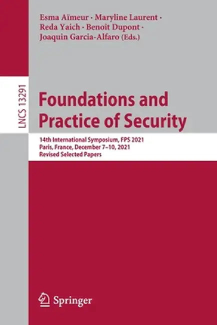 Foundations and Practice of Security: 14th International Symposium, Fps 2021, Paris, France, December 7-10, 2021, Revised Selected Papers by Esma Aïmeur