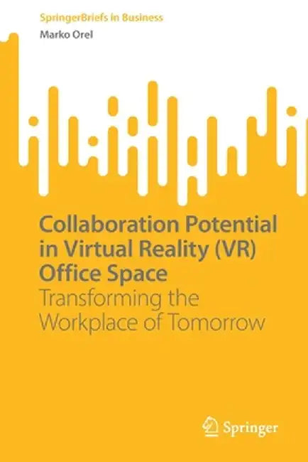 Collaboration Potential in Virtual Reality (Vr) Office Space: Transforming the Workplace of Tomorrow by Marko Orel