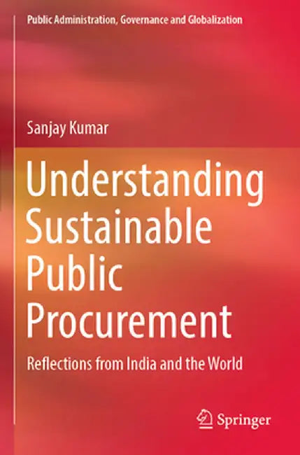 Understanding Sustainable Public Procurement: Reflections from India and the World by Sanjay Kumar