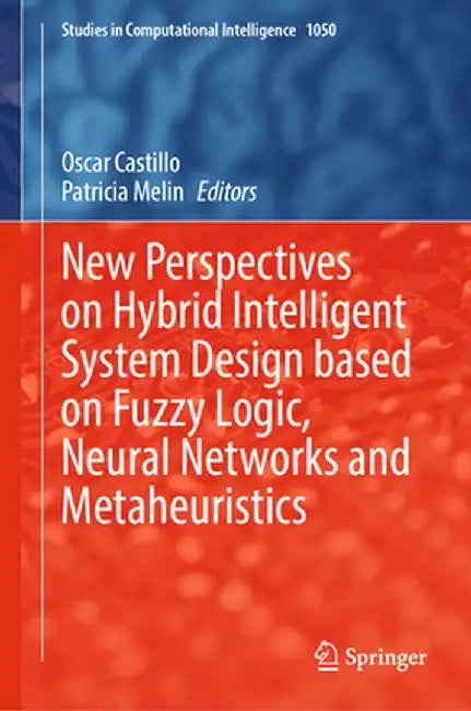 New Perspectives on Hybrid Intelligent System Design Based on Fuzzy Logic, Neural Networks and Metaheuristics by Oscar Castillo