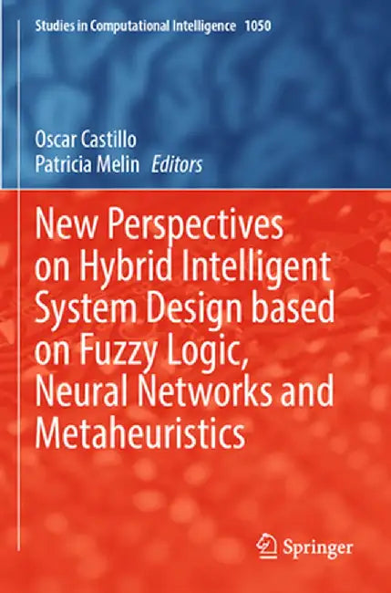 New Perspectives on Hybrid Intelligent System Design Based on Fuzzy Logic, Neural Networks and Metaheuristics by Oscar Castillo
