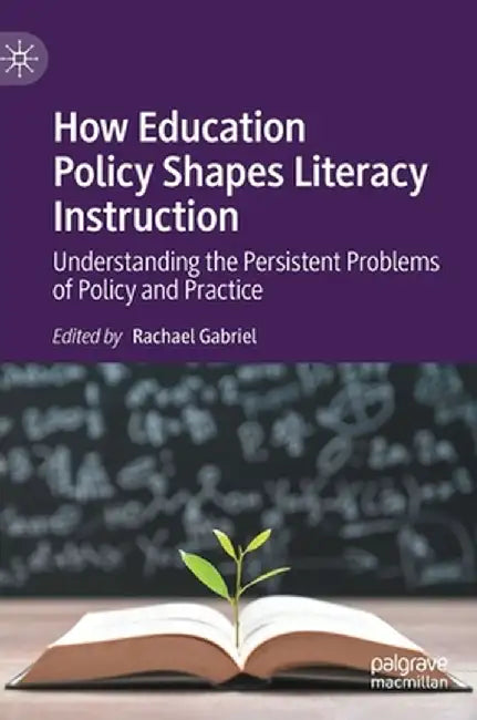 How Education Policy Shapes Literacy Instruction: Understanding the Persistent Problems of Policy and Practice by Rachael Gabriel