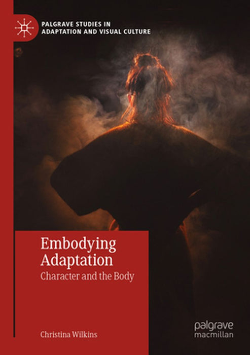 Embodying Adaptation: Character and the Body by Christina Wilkins