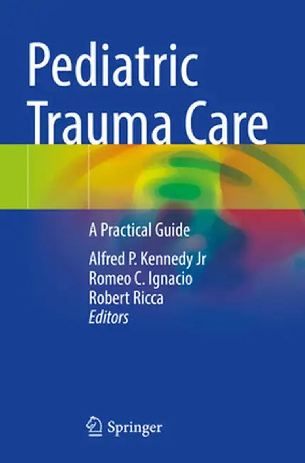 Pediatric Trauma Care: A Practical Guide by Alfred P. Kennedy Jr