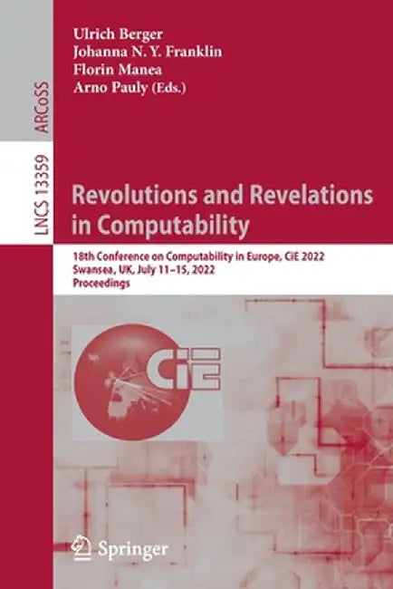 Revolutions and Revelations in Computability: 18th Conference on Computability in Europe, Cie 2022, Swansea, Uk, July 11-15, 2022, Proceedings by Ulrich Berger