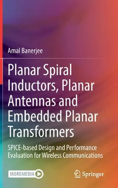 Planar Spiral Inductors, Planar Antennas and Embedded Planar Transformers: Spice-Based Design and Performance Evaluation for Wireless Communications by Amal Banerjee