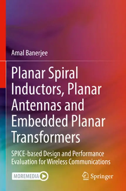 Planar Spiral Inductors, Planar Antennas and Embedded Planar Transformers: Spice-Based Design and Performance Evaluation for Wireless Communications by Amal Banerjee