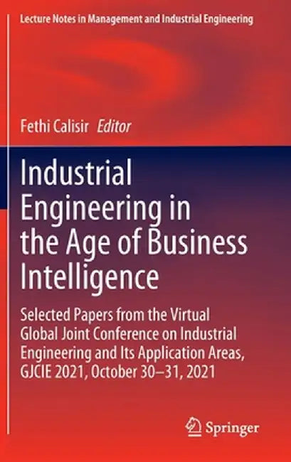 Industrial Engineering in the Age of Business Intelligence: Selected Papers from the Virtual Global Joint Conference on Industrial Engineering and Its by Fethi Calisir