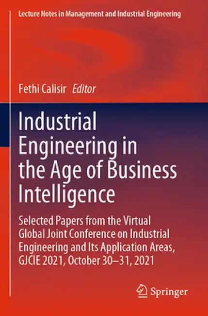 Industrial Engineering in the Age of Business Intelligence: Selected Papers from the Virtual Global Joint Conference on Industrial Engineering and Its by Fethi Calisir