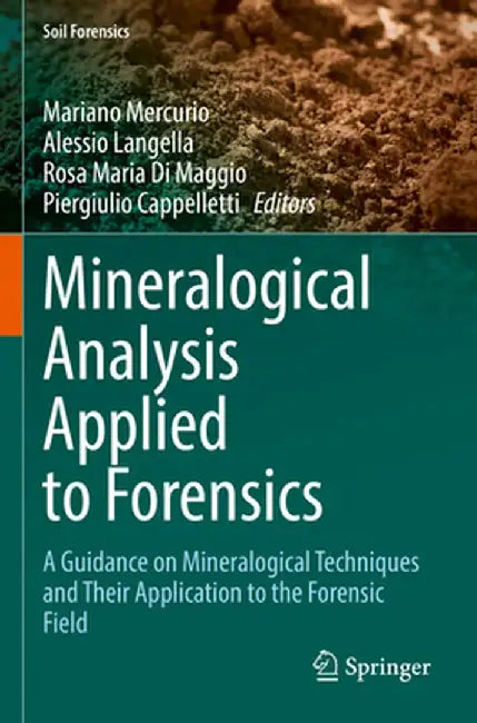 Mineralogical Analysis Applied to Forensics: A Guidance on Mineralogical Techniques and Their Application to the Forensic Field by Mariano Mercurio