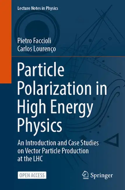 Particle Polarization in High Energy Physics: An Introduction and Case Studies on Vector Particle Production at the Lhc by Pietro Faccioli