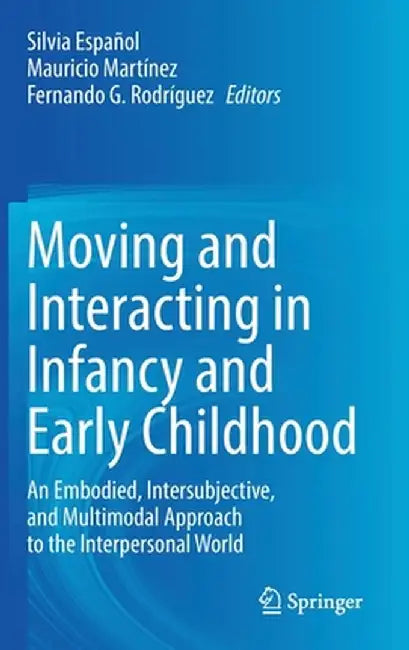 Moving and Interacting in Infancy and Early Childhood: An Embodied, Intersubjective, and Multimodal Approach to the Interpersonal World by Silvia Español