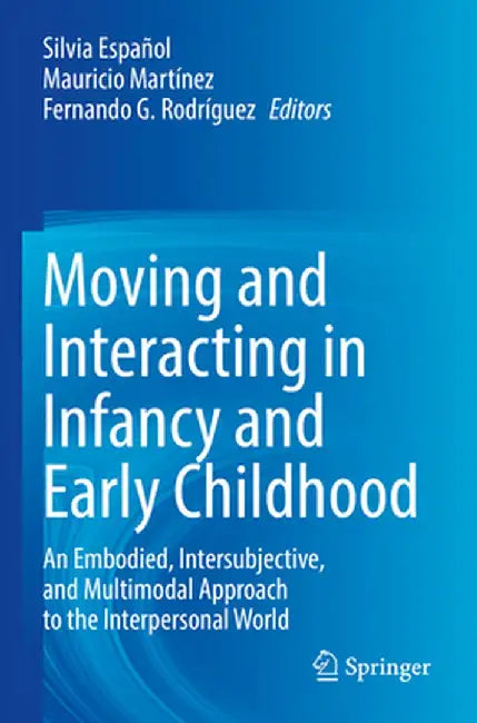 Moving and Interacting in Infancy and Early Childhood: An Embodied, Intersubjective, and Multimodal Approach to the Interpersonal World by Silvia Español