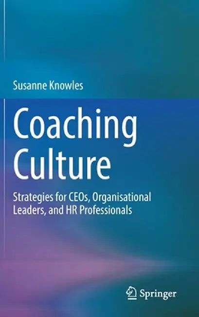 Coaching Culture: Strategies for Ceos, Organisational Leaders, and HR Professionals by Susanne Knowles