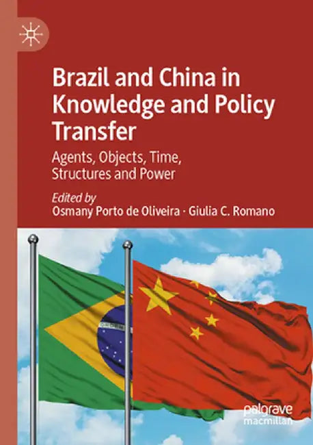 Brazil and China in Knowledge and Policy Transfer: Agents, Objects, Time, Structures and Power by Osmany Porto De Oliveira