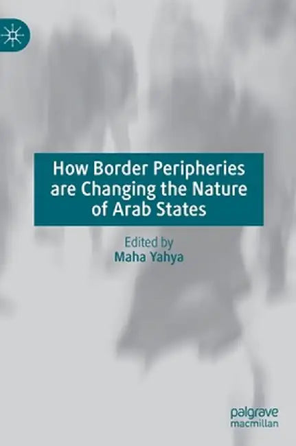 How Border Peripheries Are Changing the Nature of Arab States by Maha Yahya