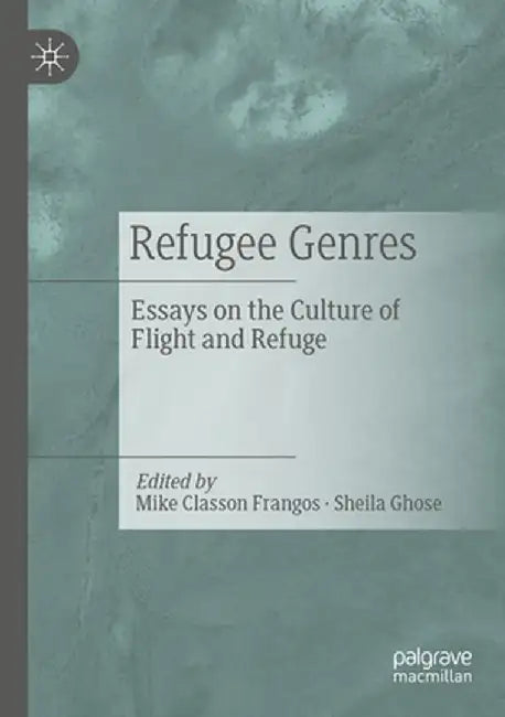 Refugee Genres: Essays on the Culture of Flight and Refuge by Mike Classon Frangos