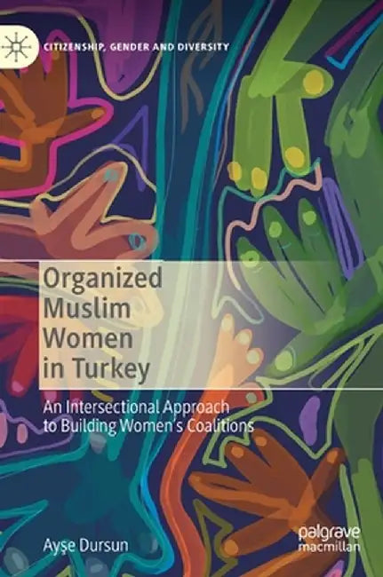 Organized Muslim Women in Turkey: An Intersectional Approach to Building Women's Coalitions by Ayşe Dursun