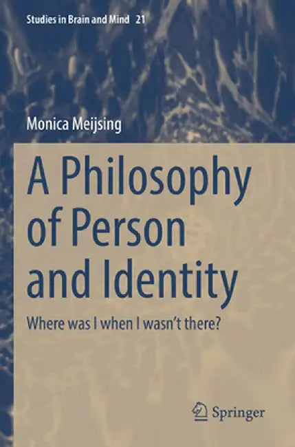 A Philosophy of Person and Identity: Where Was I When I Wasn't There? by Monica Meijsing