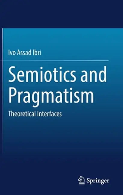 Semiotics and Pragmatism: Theoretical Interfaces by Ivo Assad Ibri