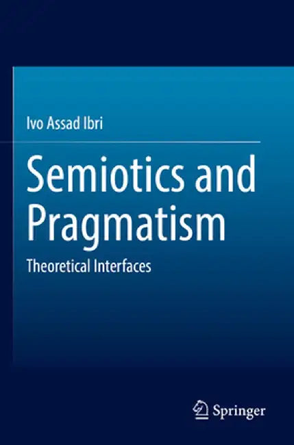 Semiotics and Pragmatism: Theoretical Interfaces by Ivo Assad Ibri