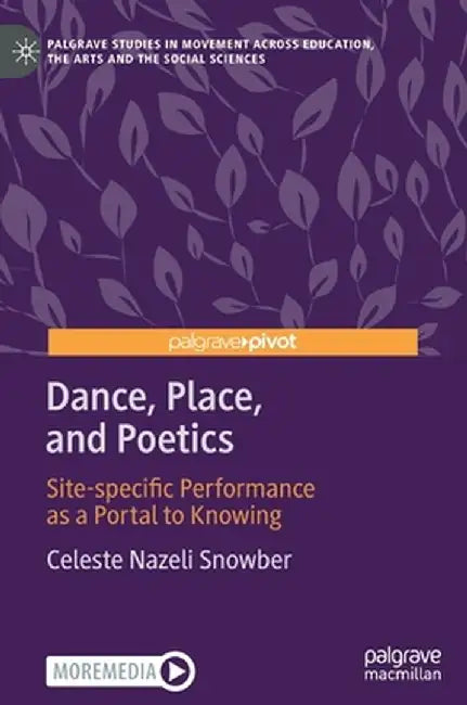 Dance, Place, and Poetics: Site-Specific Performance as a Portal to Knowing by Celeste Nazeli Snowber